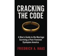 Cracking the Code: Man's Guide to His Marriage Surviving a Post Feminist Dystopian America