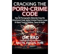 CRACKING THE PORN-CRIME CODE: How All Pornographic Materials Snap the Attachment Code, Ignite Criminal Trauma Loops & Hijack Trust in Children, Teens & Adults