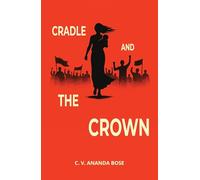 Cradle and the Crown | A Literary Saga Exploring Love for Power, Country, and Family | By C.V. Ananda Bose