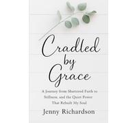 Cradled by Grace: A Journey from Shattered Faith to Stillness, and the Quiet Power That Rebuilt My Soul