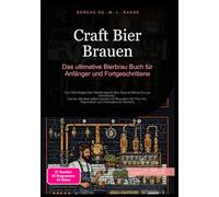 Craft Bier Brauen: Das ultimative Bierbrau Buch für Anfänger und Fortgeschrittene