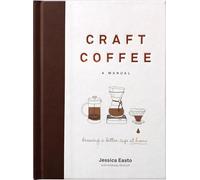 Craft Coffee: A Manual; Brewing a Better Cup at Home