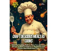 Craft Delicious Meals as Cooks: Essential Cooking Skills for Teens Fun and Easy Recipes to Build Confidence in the Kitchen and Master Real-World Meal Prep