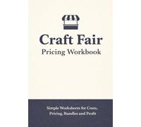 Craft Fair Pricing Workbook: Cost, Profit, Pricing, Bundle and Discount Worksheets for Handmade Sellers, Market Vendors and Small Craft Business Owners