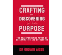 Crafting and Discovering Your Authentic Purpose: Harnessing The Transformative Power of Determination and Doggedness