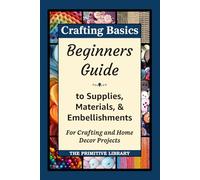 Crafting Basics: Beginners Guide to Craft Supplies, Embellishments & Materials: Simple, Budget Friendly Craft Supplies for Easy DIY and Home Decor Projects, Crafting without Expensive Tools