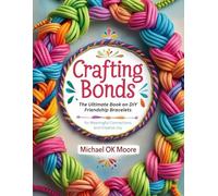 Crafting Bonds: The Ultimate Book on DIY Friendship Bracelets for Meaningful Connections and Creative Joy