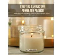 Crafting Candles for Profit and Passion: Building a Thriving Home-Based Enterprise while Cultivating a Loyal Clientele