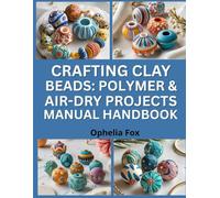 Crafting Clay Beads: Polymer And Air-Dry Projects Manual Handbook: Design Unique Beads For Jewelry Using Versatile Clays