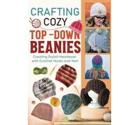 Crafting Cozy Top-Down Beanies: Creating Stylish Headwear with Crochet Hooks and Yarn: Crochet Beanies