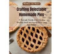 Crafting Delectable Homemade Pies: A Thorough Handbook for Creating Tempting Sweet and Savory Pies in Your Own Kitchen