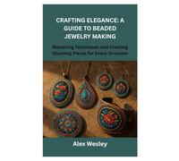 CRAFTING ELEGANCE: A GUIDE TO BEADED JEWELRY MAKING: Mastering Techniques and Creating Stunning Pieces for Every Occasion