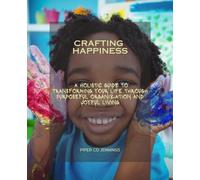 Crafting Happiness: A Holistic Guide to Transforming Your Life Through Purposeful Organization and Joyful Living