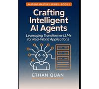 Crafting Intelligent AI Agents: Leveraging Transformer LLMs for Real-World Applications: A Step-by-Step Guide from Understanding Transformers to Deploying Autonomous Agents: 1