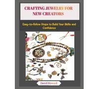 CRAFTING JEWELRY FOR NEW CREATORS: Easy-to-Follow Steps to Build Your Skills and Confidence