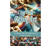 Crafting Resin Art: Techniques, Tips, and Inspiration for Unique Creations