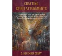Crafting Spirit Attunements: How to easily create your own direct lines of communication to angels, guides, and the Divine for manifestation, guidance, protection and help.