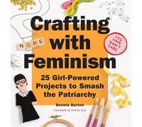 Crafting with Feminism: 25 Girl-Powered Projects to Smash the Patriarchy
