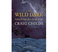 The Wild Dark: Finding the Night Sky in the Age of Light