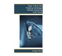 Craig Flint How I Run My Trading Strategy Whilst Working Full Time (Tascabile)