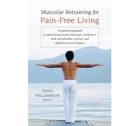 Muscular Retraining for Pain-Free Living: A practical approach to eliminating chronic back pain, tendonitis, neck and shoulder tension, and repetitive stress