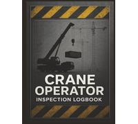Crane Operator Inspection Logbook: Daily Safety Inspections, Rigging Equipment Tracking, Lift Calculations & Maintenance Records for All Crane Types