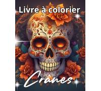 Crânes à colorier: Jour des Morts et Calaveras Mexicaines - Dessins de Crânes Détailés avec Fleurs et Motifs pour Adultes