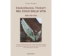 Cranio sacral therapy nel ciclo della vita. Ode alla vita. Tecnica e terapia cranio-sacrale & rilascio somato-emozionale per affrontare separazioni, lutti, piccole morti, morte e perdita nel cors...