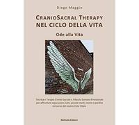 Cranio sacral therapy nel ciclo della vita. Ode alla vita. Tecnica e terapia cranio-sacrale & rilascio somato-emozionale per affrontare separazioni, lutti, piccole morti, morte e perdita nel corso...