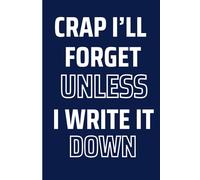 Crap I’ll Forget Unless I Write It Down: 6 x 9 Blank Lined Notebook Journal - A Funny Present for Women, Men and Anyone Who Forgets Everything