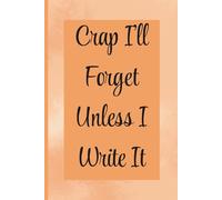 Crap I’ll Forget Unless I Write It: Lined Notebook for Notes, Lists, Reminders & Brain Dumps