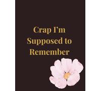 Crap I’m Supposed to Remember - Black Edition: A Funny Black Floral Notebook for Chaos, To-Do Lists, and Brilliant Ideas