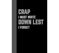 Crap I Must Write Down Lest I Forget: Crap I Must Write Down Lest I Forget: A Hilarious Notebook for Jotting Down Life’s Important and Forgettable ... They Put Their Keys | 6x9 inch,120 Pages.