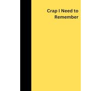 Crap I Need To Remember Notebook Yellow: Funny notebook, 6"x9", 120 lined pages, for home office university, gift for friends family colleagues ... fits in handbag school bag, amusing sarcastic