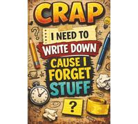 Crap I Need to write down because i Forget Stuff: A Funny, No-BS Notebook for Forgetful Humans Who Need to Write Things Down Before They’re Gone Forever