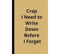 Crap I Need to Write Down Before I Forget: Funny Notebook for Forgetful Minds - 120 Pages: Looking for a hilarious gift for friends, family, coworkers, or even yourself?