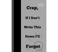 Crap, If I Don’t Write This Down I’ll Forget - A Hilariously Honest Notebook for Forgetful Geniuses: Funny Gift Notebook Journal For Friends and Family