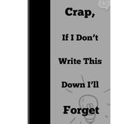 Crap, If I Don’t Write This Down I’ll Forget - A Hilariously Honest Notebook for Forgetful Geniuses: Funny Gift Notebook Journal For Friends and Family