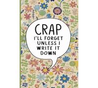 Crap I'll Forget Unless I Write It Down: A funny floral notebook with a colorful hand-drawn design perfect for writing down notes, thoughts, lists, or ... might forget during busy or scattered days.