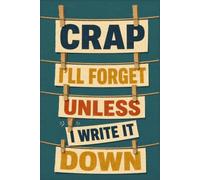 Crap I'll Forget Unless I Write It Down: Funny Brain Dump Notebook - 6x9 Lined Journal for Random Thoughts & Reminders