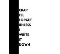Crap I'll Forget Unless I Write It Down: Funny Gift Notebook Journal, Gift For Co-workers, Friends and Family, 100 Pages