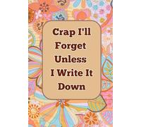 Crap I'll Forget Unless I Write It Down: Funny Gift Notebook Journal, Gift For Co-workers, Friends and Family, 120 Pages with funny quote on each page