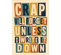 Crap I'll Forget Unless I Write It Down: Funny Things to Remember Notebook - 6x9 Lined Journal for Daily Notes