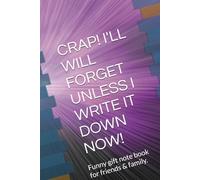 CRAP! I'LL WILL FORGET UNLESS I WRITE IT DOWN NOW!: Funny gift note book for friends & family.