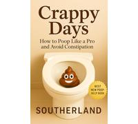 Crappy Days: How to Poop Like a Pro and Avoid Constipation: A No-Nonsense Guide to Relieving Constipation, Improving Gut Health, and Mastering the Art of the Daily Dump