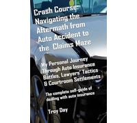 Crash Course: Navigating the Aftermath from Auto Accident to the Claims Maze: My Personal Journey Through Auto Insurance Battles, Lawyers’ Tactics & Courtroom Settlements
