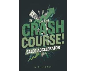 CRASH COURSE SALES ACCELERATOR: Fast -Track Your Sales Skills & Close Deals with Confidence