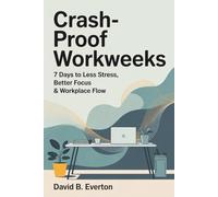 Crash-Proof Workweeks: 7 Days to Less Stress, Better Focus, and Workplace Flow