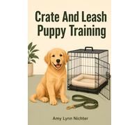 Crate and Leash Puppy Training: A stress-free guide to housetraining your puppy