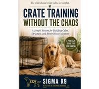 Crate Training Without the Chaos: A Simple System for Building Calm, Structure, and Better House Manners